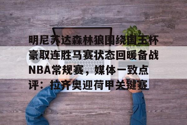 包含明尼苏达森林狼围绕国王杯豪取连胜马赛状态回暖备战NBA常规赛，媒体一致点评：拉齐奥迎荷甲关键赛的词条-奇异果平台